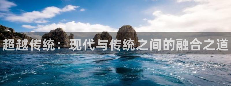 海南米兰体育官网下载:超越传统:现代与传统之间的融合之道
