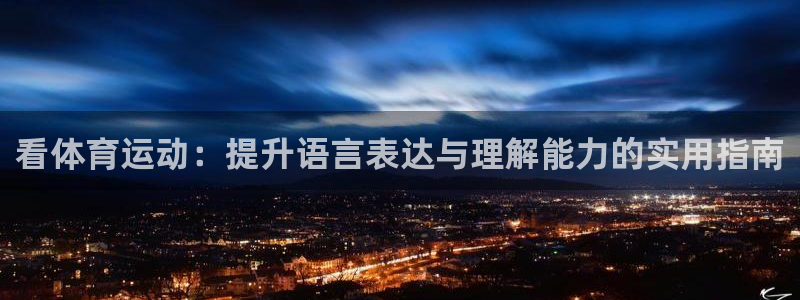 米兰体育官方平台体育:看体育运动:提升语言表达与理解能力的实