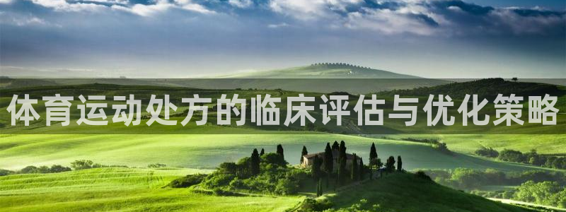 米兰体育官网下载招商电话:体育运动处方的临床评估与优化策略