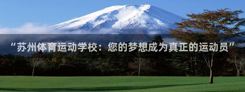 米兰体育官网下载招商电话地址:“苏州体育运动学校:您的梦想成