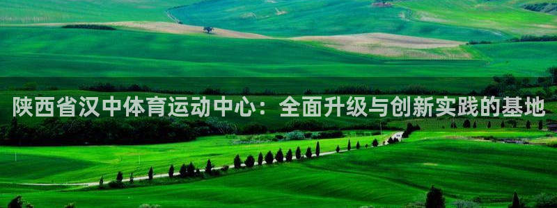 米兰体育官网下载平台注册流程视频:陕西省汉中体育运动中心:全